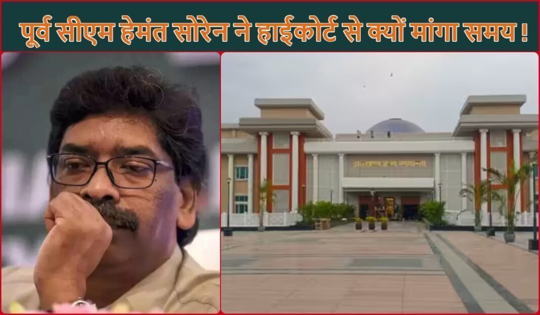 पूर्व सीएम हेमंत सोरेन ने हाईकोर्ट से क्यों मांगा समय !