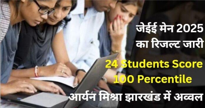 जेईई मेन 2025 का रिजल्ट जारी: 24 छात्रों को 100 पर्सेंटाइल, झारखंड से आर्यन मिश्रा टॉपर