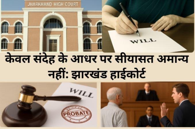 वसीयत की वैधता पर केवल संदेह पर्याप्त नहीं: झारखंड हाईकोर्ट का महत्वपूर्ण निर्णय