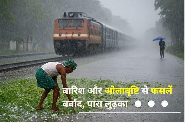 झारखंड में बदला मौसम: झमाझम बारिश और ओलावृष्टि से फसलों को भारी नुकसान, तापमान में गिरावट