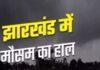 झारखंड में ओलावृष्टि, वज्रपात और तेज हवाओं के साथ बारिश की संभावना, मौसम विभाग ने जारी किया ऑरेंज अलर्ट