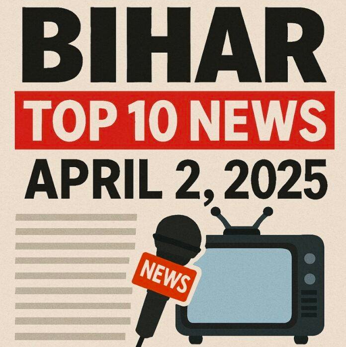बिहार टॉप 10 न्यूज़ - 2 अप्रैल 2025