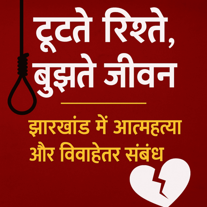 टूटते रिश्ते, बुझते जीवन झारखंड में आत्महत्या और विवाहेतर संबंधों से जुड़ी हत्याओं की सामाजिक त्रासदी
