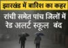 झारखंड में बारिश का कहर: रांची, खूंटी, सिमडेगा, लोहरदगा और गुमला रेड अलर्ट पर; कई जिलों में स्कूल बंद, जनजीवन अस्त-व्यस्त