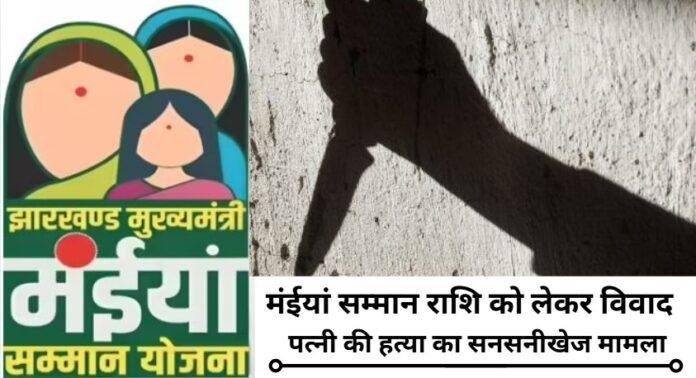 मंईयां सम्मान योजना की राशि के लिए पति ने ली पत्नी की जान, आरोपी पति गिरफ्तार