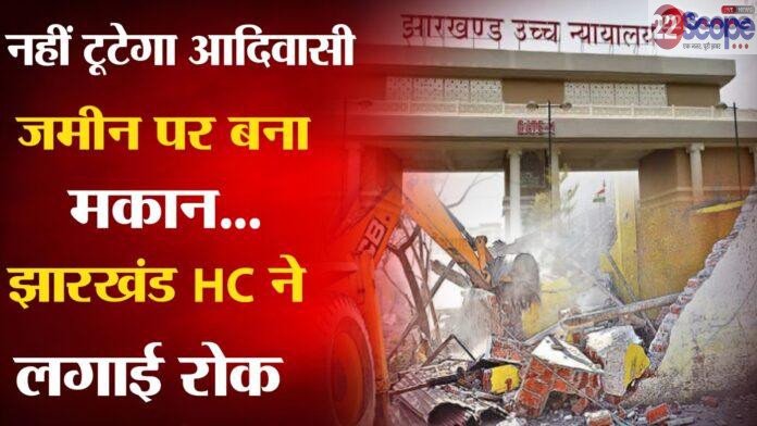 आदिवासी जमीन पर बने मकान को तोड़ने की कार्रवाई पर झारखंड HC ने लगाई रोक