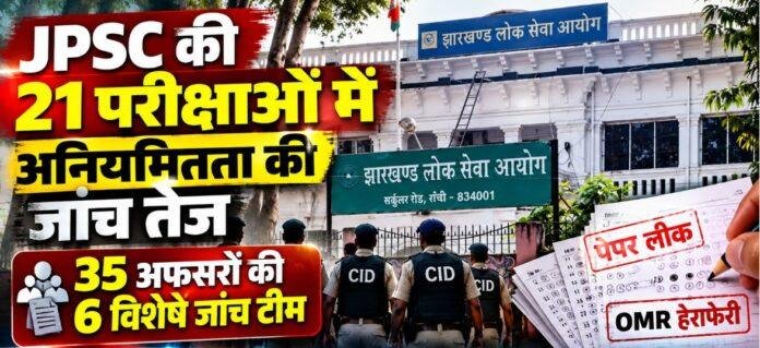 JPSC Exam: 21 परीक्षाओं में अनियमितता की जांच तेज, 35 अफसरों की 6 Special Investigation Team गठित