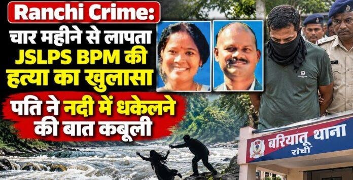 2513 Ranchi Crime: चार महीने से लापता JSLPS BPM की हत्या का खुलासा, पति ने नदी में धकेलने की बात कबूली