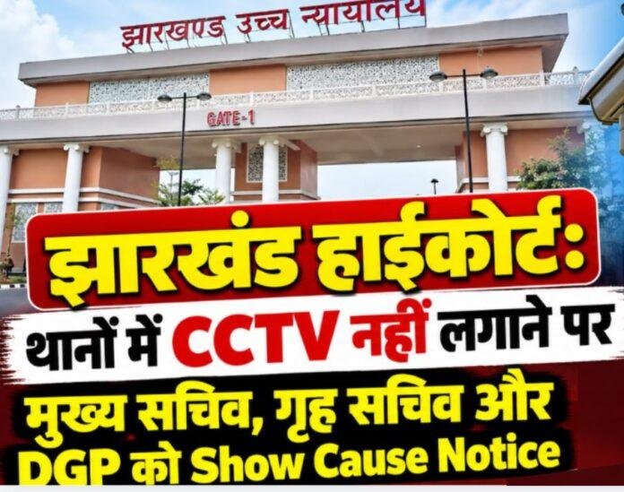 2518 Jharkhand High Court: थानों में CCTV नहीं लगाने पर मुख्य सचिव, गृह सचिव और DGP को Show Cause Notice