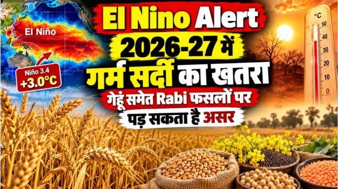 El Nino Alert: 2026-27 में गर्म सर्दी का खतरा, गेहूं समेत Rabi फसलों पर पड़ सकता है असर
