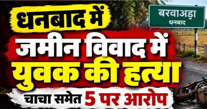 Dhanbad Murder: जमीन विवाद में दौलत राम महतो की हत्या, चाचा समेत पांच पर आरोप