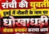 Ranchi Fraud: दुबई में नौकरी के नाम पर युवती को बंधक बनाने का आरोप, परिवार ने दर्ज कराई FIR