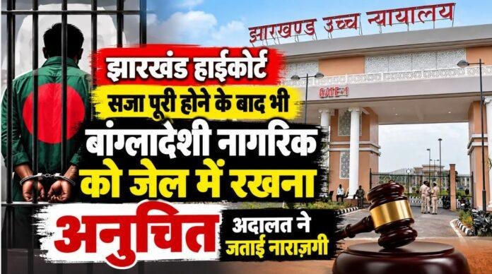 Jharkhand High Court: सजा पूरी होने के बाद भी बांग्लादेशी नागरिक को जेल में रखना अनुचित, अदालत ने जताई नाराजगी