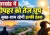 Jharkhand Weather Today: झारखंड में दोपहर को तेज धूप, सुबह-शाम रहेगी हल्की ठंडक
