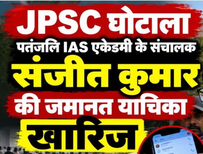 JPSC Scam: पतंजलि IAS एकेडमी के संचालक संजीत कुमार को झटका, कोर्ट ने जमानत याचिका खारिज की