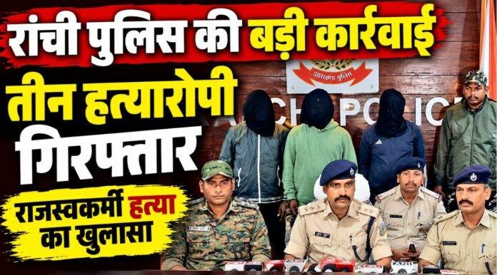 Ranchi Crime: 96 डिसमिल जमीन का दाखिल-खारिज नहीं होने पर राजस्वकर्मी की हत्या, तीन आरोपी गिरफ्तारए