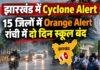 Jharkhand Cyclone Alert: 15 जिलों में Orange Alert, रांची में दो दिन स्कूल बंद