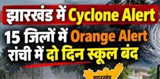 Jharkhand Cyclone Alert: 15 जिलों में Orange Alert, रांची में दो दिन स्कूल बंद