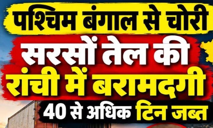 Ranchi News: पश्चिम बंगाल से चोरी सरसों तेल की रांची में बरामदगी, 40 से अधिक टिन जब्त, एक हिरासत में